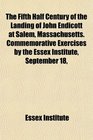 The Fifth Half Century of the Landing of John Endicott at Salem Massachusetts Commemorative Exercises by the Essex Institute September 18