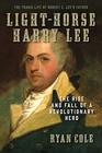 LightHorse Harry Lee The Rise and Fall of a Revolutionary Hero  The Tragic Life of Robert E Lee's Father
