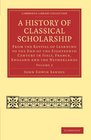 2 A History of Classical Scholarship From the Revival of Learning to the End of the Eighteenth Century in Italy France England and the Netherlands  Library Collection  Classics