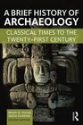 A Brief History of Archaeology Classical Times to the TwentyFirst Century