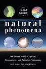 The Field Guide to Natural Phenomena The Secret World of Optical Atmospheric and Celestial Wonders