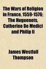 The Wars of Religion in France 15591576 The Huguenots Catherine De Medici and Philip Ii