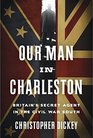 Our Man in Charleston: Britain's Secret Agent in the Civil War South