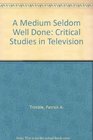 A Medium Seldom Well Done Critical Studies in Television