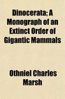 Dinocerata A Monograph of an Extinct Order of Gigantic Mammals