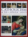 The Complete Illustrated History of Catholicism  the Catholic Saints A Comprehensive Account Of The History Philosophy And Practice Of Catholic  And A Guide To The Most Significant Saints