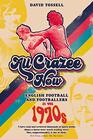 All Crazee Now English Football and Footballers in the 1970s