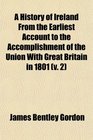 A History of Ireland From the Earliest Account to the Accomplishment of the Union With Great Britain in 1801