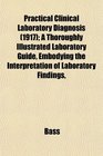 Practical Clinical Laboratory Diagnosis  A Thoroughly Illustrated Laboratory Guide Embodying the Interpretation of Laboratory Findings