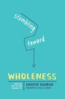 Stumbling toward Wholeness How the Love of God Changes Us