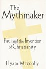 The Mythmaker Paul And the Invention Of Christianity