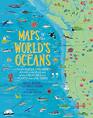 Maps of the World's Oceans An Illustrated Children's Atlas to the Seas and all the Creatures and Plants that Live There