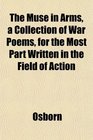 The Muse in Arms a Collection of War Poems for the Most Part Written in the Field of Action