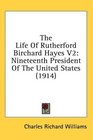 The Life Of Rutherford Birchard Hayes V2 Nineteenth President Of The United States