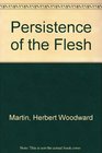 Persistence of the Flesh