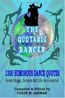 The Quotable Dancer 1300 Humorous Dance Quotations on Stage Screen and Life
