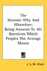 The Masonic Why And Wherefore Being Answers To 101 Questions Which Perplex The Average Mason