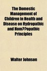 The Domestic Management of Children in Health and Disease on Hydropathic and Homopathic Principles