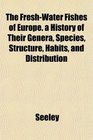 The FreshWater Fishes of Europe a History of Their Genera Species Structure Habits and Distribution