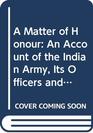 A Matter of Honour An Account of the Indian Army Its Officers and Men