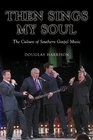 Then Sings My Soul The Culture of Southern Gospel Music