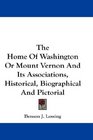 The Home Of Washington Or Mount Vernon And Its Associations Historical Biographical And Pictorial