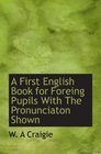 A First English Book for Foreing Pupils With The Pronunciaton Shown