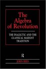 The Algebra of Revolution The Dialectic and the Classical Marxist Tradition