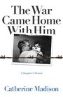 The War Came Home with Him: A Daughter?s Memoir