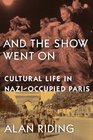 And the Show Went On Cultural Life in NaziOccupied Paris
