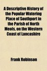 A Descriptive History of the Popular Watering Place of Southport in the Parish of North Meols on the Western Coast of Lancashire