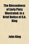 The Blessedness of Early Piety Illustrated in a Brief Notice of Gb King