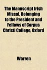 The Manuscript Irish Missal Belonging to the President and Fellows of Corpus Christi College Oxford