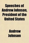 Speeches of Andrew Johnson President of the United States