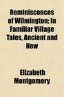 Reminiscences of Wilmington In Familiar Village Tales Ancient and New