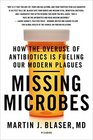 Missing Microbes How the Overuse of Antibiotics Is Fueling Our Modern Plagues