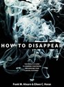 How to Disappear The World's No 1 Guide to Lowering Your Profile and Reducing Your Digital Footprint