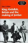 King Abdullah Britain and the Making of Jordan
