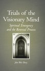 Trials of the Visionary Mind Spiritual Emergency and the Renewal Process