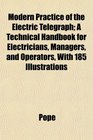 Modern Practice of the Electric Telegraph A Technical Handbook for Electricians Managers and Operators With 185 Illustrations