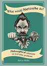 What Would Nietzsche Do Philosophical Solutions to Everyday Problems