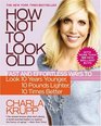 How Not to Look Old Fast and Effortless Ways to Look 10 Years Younger 10 Pounds Lighter 10 Times Better