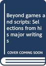 Beyond games and scripts Selections from his major writings