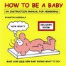 How to Be a Baby An Instruction Manual for Newborns