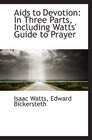 Aids to Devotion In Three Parts Including Watts' Guide to Prayer
