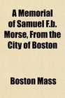 A Memorial of Samuel Fb Morse From the City of Boston