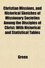 Christian Missions and Historical Sketches of Missionary Societies Among the Disciples of Christ With Historical and Statistical Tables