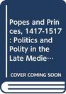 Popes and Princes 14171517 Politics and Polity in the Late Medieval Church