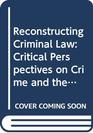 Reconstructing Criminal Law Critical Perspectives on Crime and the Criminal Process