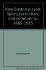 How Boston played Sport recreation and community 18651915
